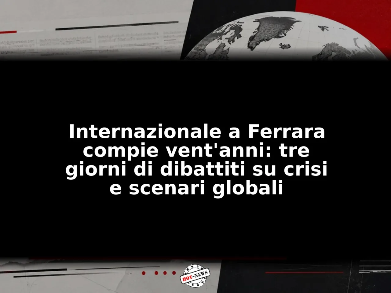 Internazionale a Ferrara compie vent'anni: tre giorni di dibattiti su crisi e scenari globali