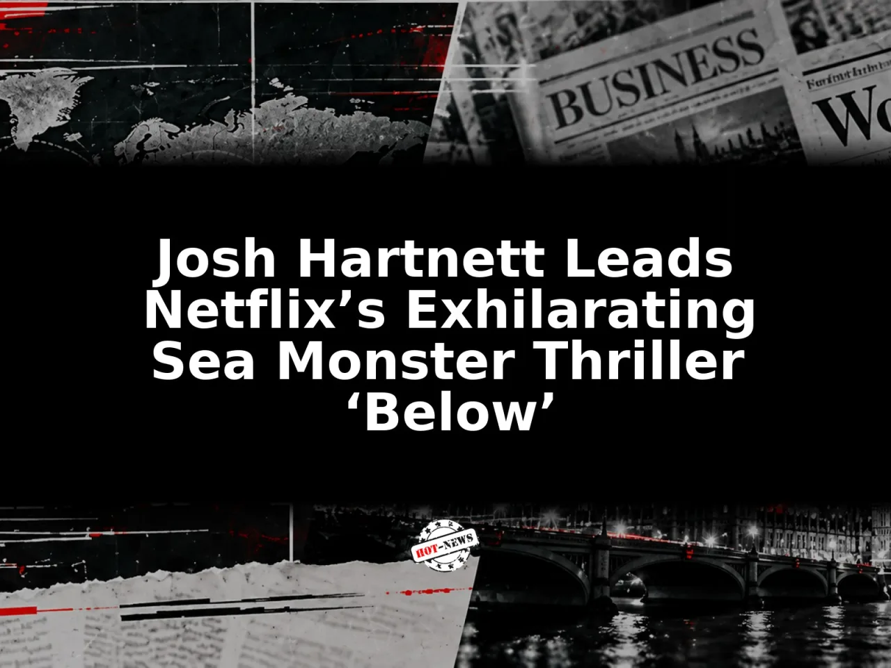 Josh Hartnett Leads Netflix’s Exhilarating Sea Monster Thriller ‘Below’