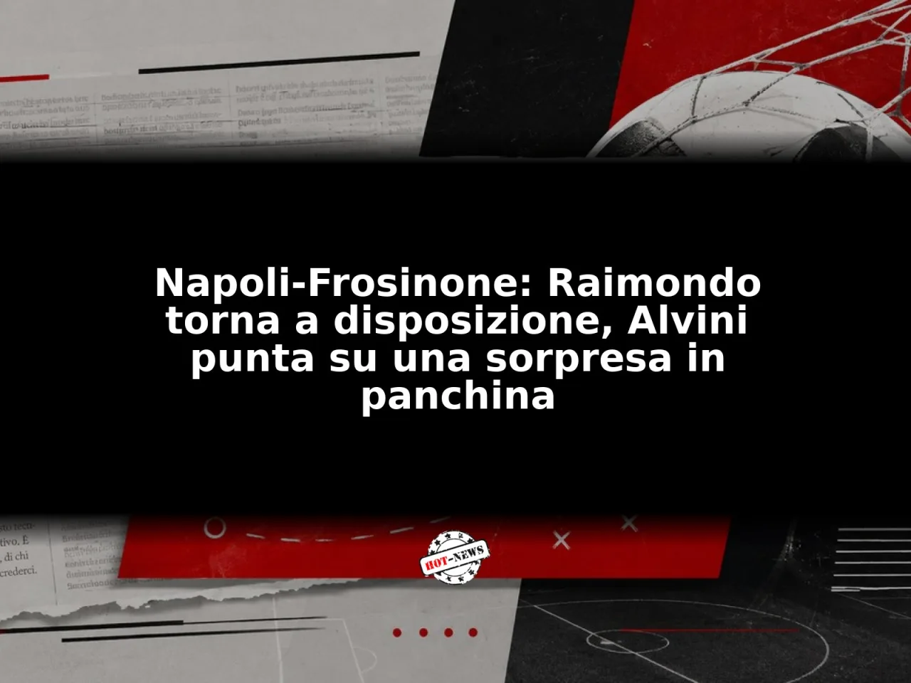 Napoli-Frosinone: Raimondo torna a disposizione, Alvini punta su una sorpresa in panchina