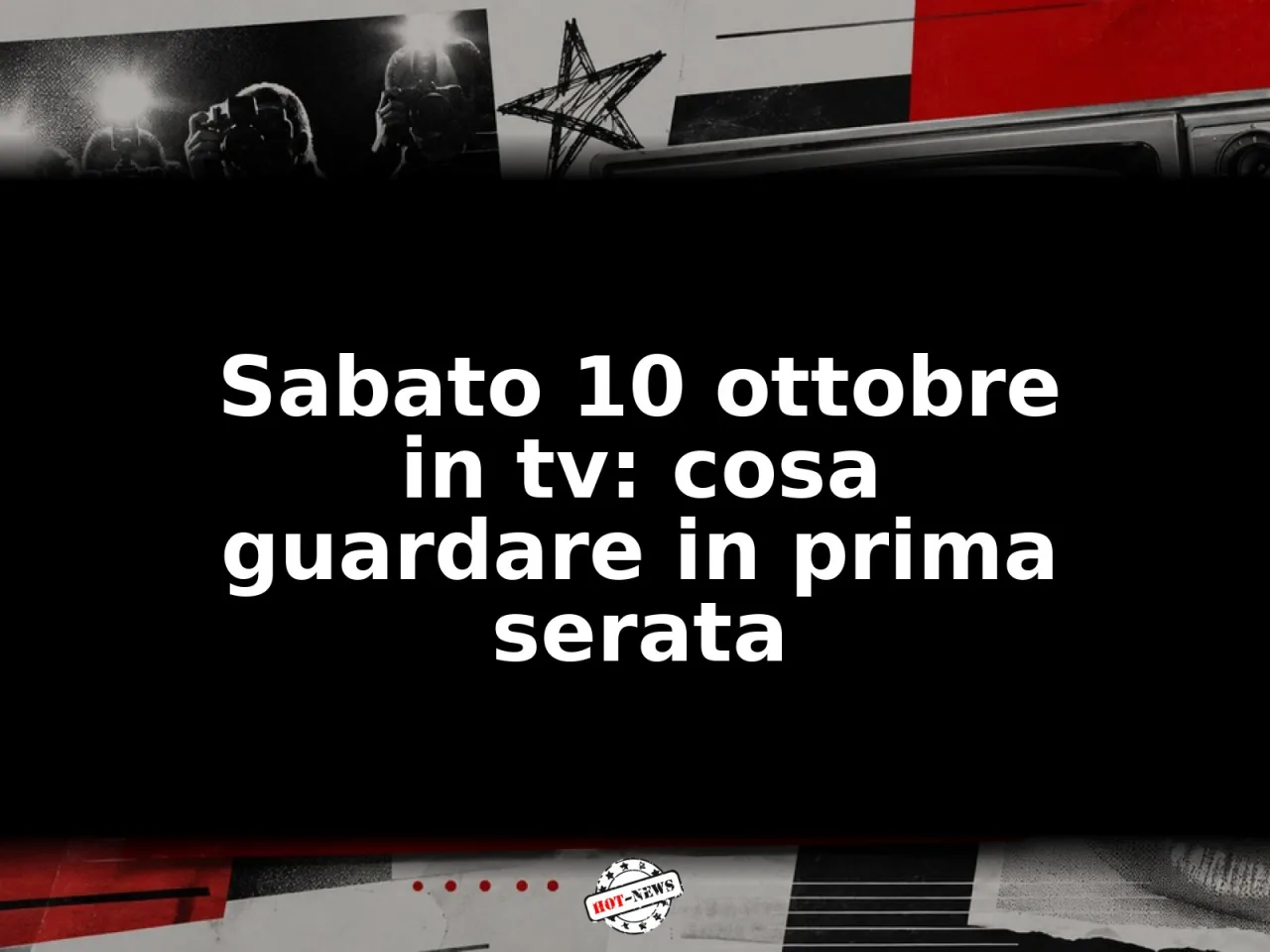 Sabato 10 ottobre in tv: cosa guardare in prima serata