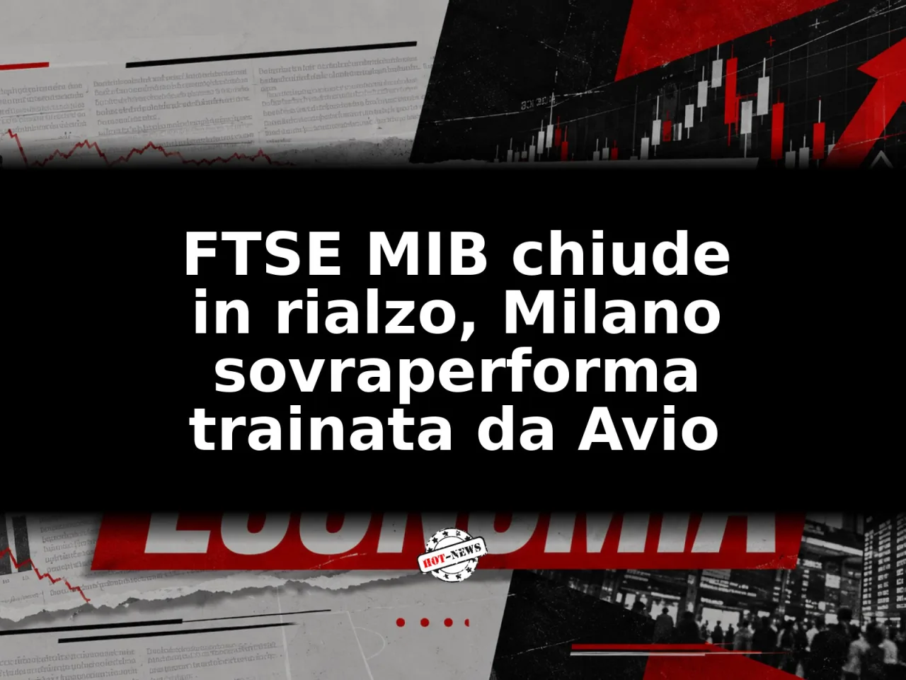 FTSE MIB chiude in rialzo, Milano sovraperforma trainata da Avio