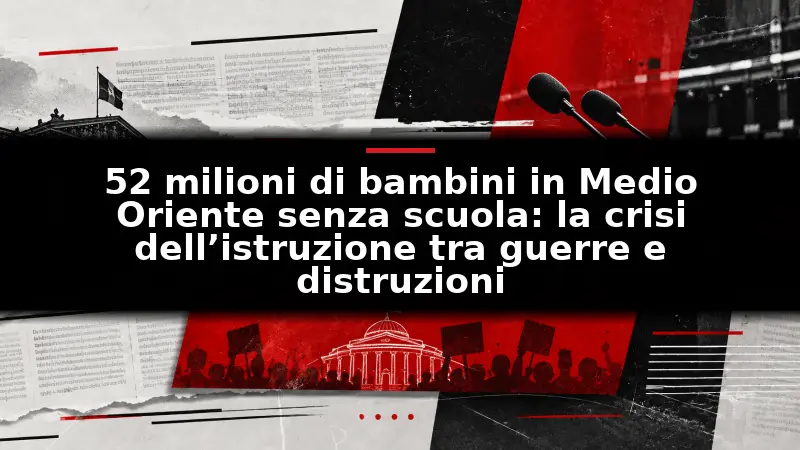 52 milioni di bambini in Medio Oriente senza scuola: la crisi dell’istruzione tra guerre e distruzioni