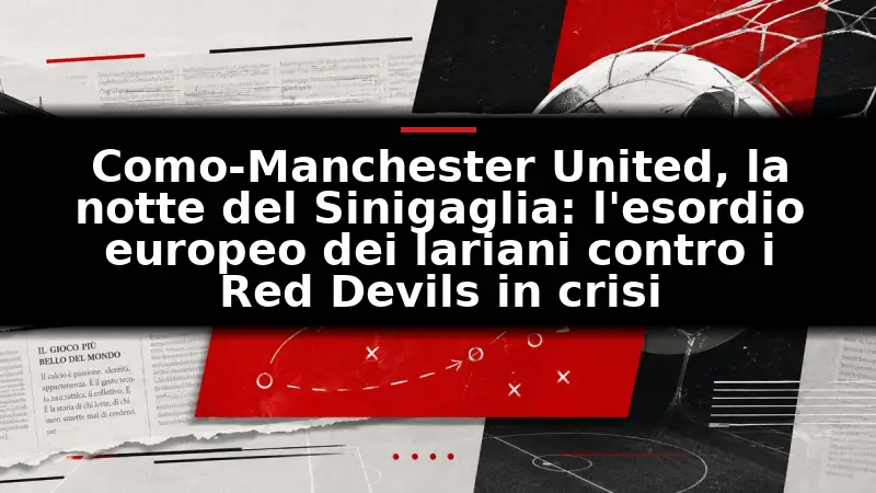 Como-Manchester United, la notte del Sinigaglia: l'esordio europeo dei lariani contro i Red Devils in crisi