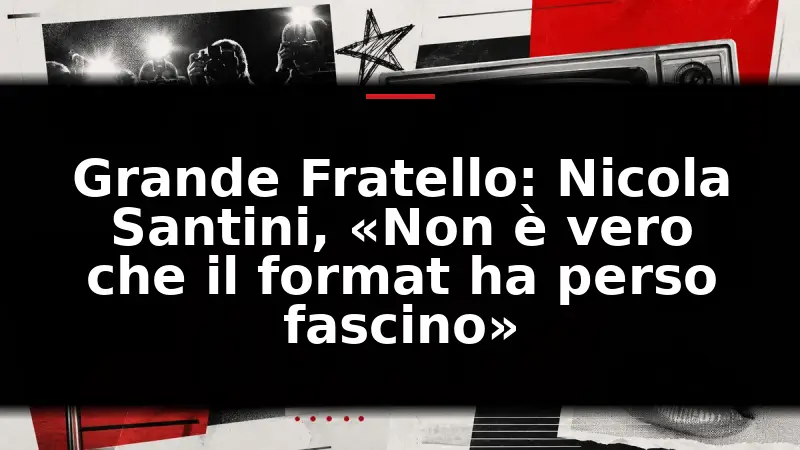 Grande Fratello: Nicola Santini, «Non è vero che il format ha perso fascino»