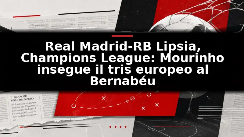 Real Madrid-RB Lipsia, Champions League: Mourinho insegue il tris europeo al Bernabéu