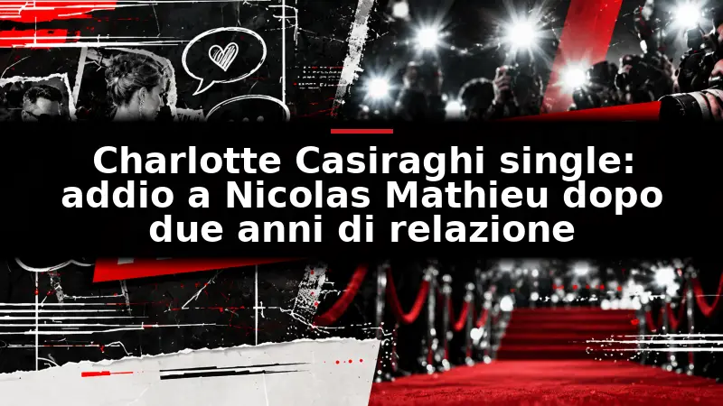 Charlotte Casiraghi single: addio a Nicolas Mathieu dopo due anni di relazione