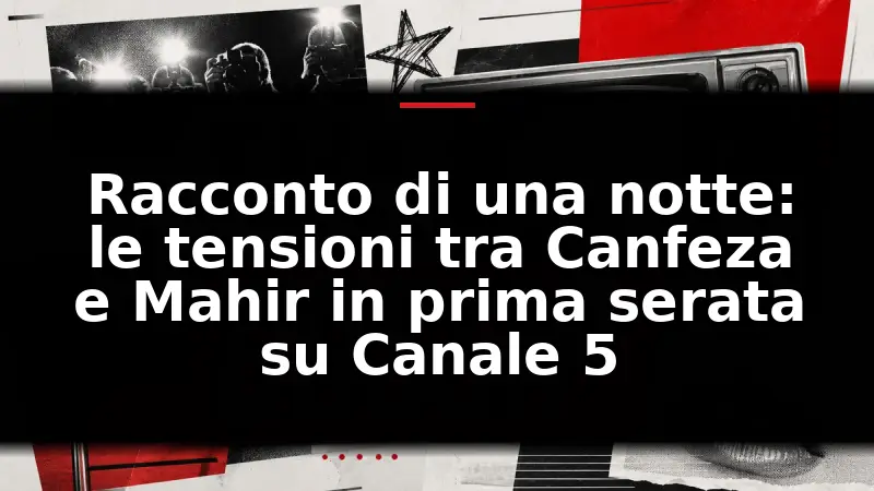 Racconto di una notte: le tensioni tra Canfeza e Mahir in prima serata su Canale 5