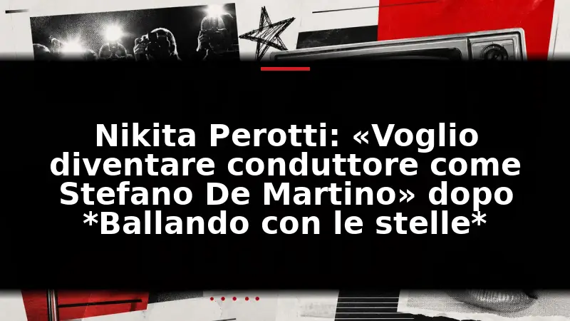 Nikita Perotti: «Voglio diventare conduttore come Stefano De Martino» dopo *Ballando con le stelle*