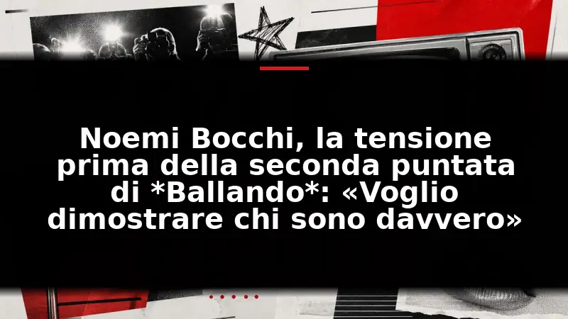 Noemi Bocchi, la tensione prima della seconda puntata di *Ballando*: «Voglio dimostrare chi sono davvero»